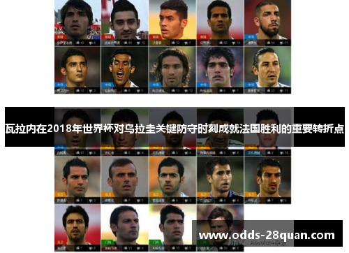 瓦拉内在2018年世界杯对乌拉圭关键防守时刻成就法国胜利的重要转折点