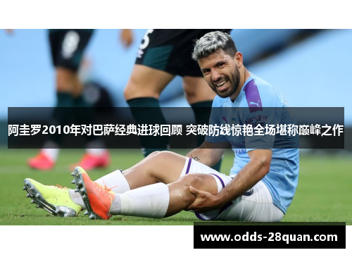 阿圭罗2010年对巴萨经典进球回顾 突破防线惊艳全场堪称巅峰之作
