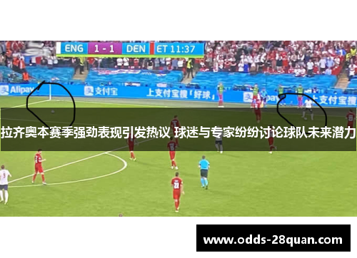 拉齐奥本赛季强劲表现引发热议 球迷与专家纷纷讨论球队未来潜力