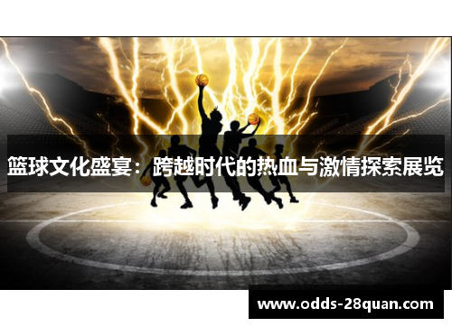 篮球文化盛宴：跨越时代的热血与激情探索展览