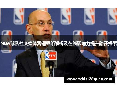 NBA球队社交媒体营销策略解析及在线影响力提升路径探索