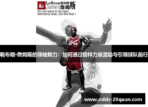 勒布朗·詹姆斯的领袖魅力：如何通过榜样力量激励与引领球队前行
