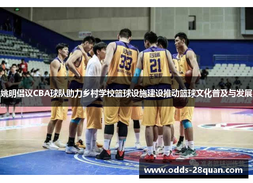 姚明倡议CBA球队助力乡村学校篮球设施建设推动篮球文化普及与发展