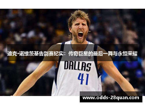 迪克·诺维茨基告别赛纪实：传奇巨星的最后一舞与永恒荣耀