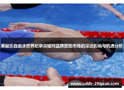 潘展乐自由泳世界纪录突破对品牌赞助市场的深远影响与机遇分析