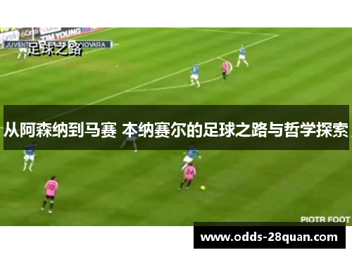 从阿森纳到马赛 本纳赛尔的足球之路与哲学探索
