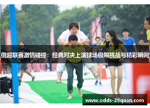 俄超联赛激情碰撞：经典对决上演球场极限挑战与精彩瞬间
