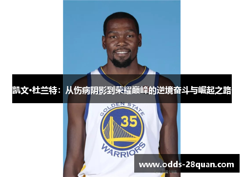凯文·杜兰特：从伤病阴影到荣耀巅峰的逆境奋斗与崛起之路