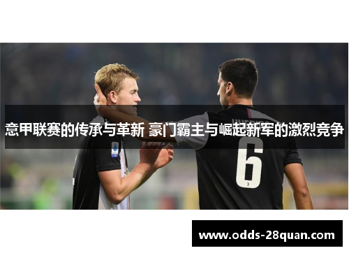 意甲联赛的传承与革新 豪门霸主与崛起新军的激烈竞争