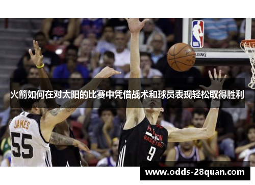火箭如何在对太阳的比赛中凭借战术和球员表现轻松取得胜利