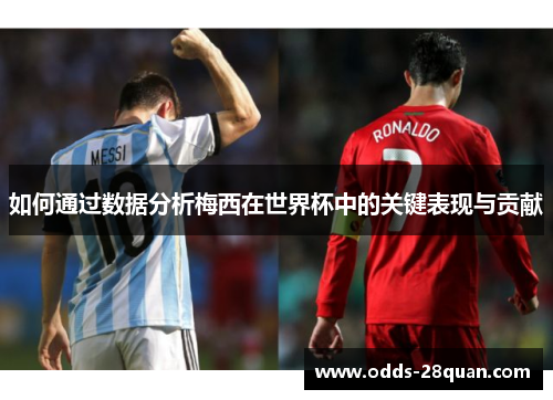 如何通过数据分析梅西在世界杯中的关键表现与贡献