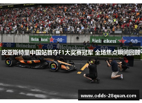皮亚斯特里中国站首夺F1大奖赛冠军 全场焦点瞬间回顾