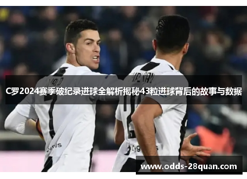 C罗2024赛季破纪录进球全解析揭秘43粒进球背后的故事与数据