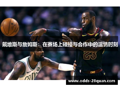 戴维斯与詹姆斯：在赛场上碰撞与合作中的温情时刻