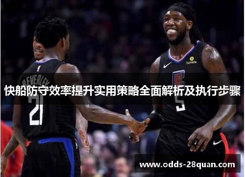 快船防守效率提升实用策略全面解析及执行步骤