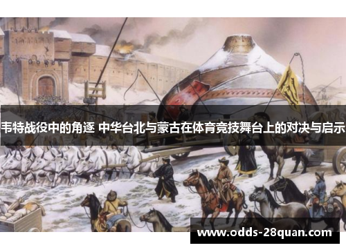 韦特战役中的角逐 中华台北与蒙古在体育竞技舞台上的对决与启示
