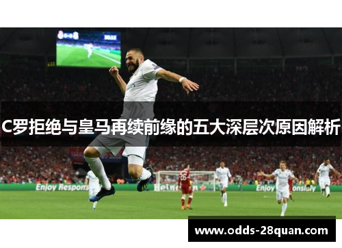 C罗拒绝与皇马再续前缘的五大深层次原因解析
