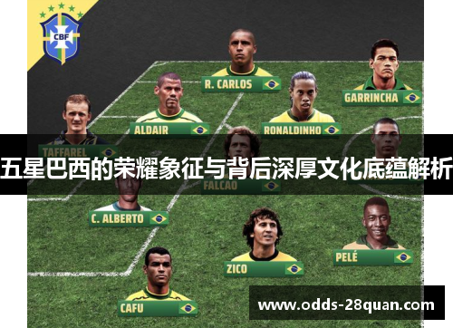 五星巴西的荣耀象征与背后深厚文化底蕴解析