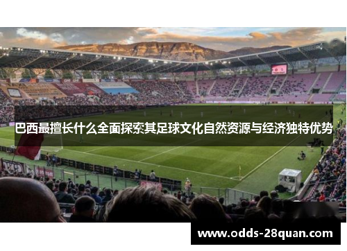 巴西最擅长什么全面探索其足球文化自然资源与经济独特优势