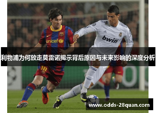 利物浦为何放走莫雷诺揭示背后原因与未来影响的深度分析 利物浦为何放走莫雷诺揭示背后原因与未来影响的深度分析