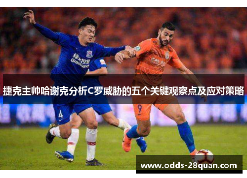 捷克主帅哈谢克分析C罗威胁的五个关键观察点及应对策略