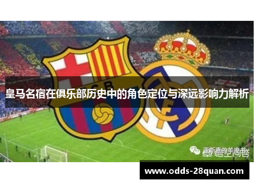 皇马名宿在俱乐部历史中的角色定位与深远影响力解析