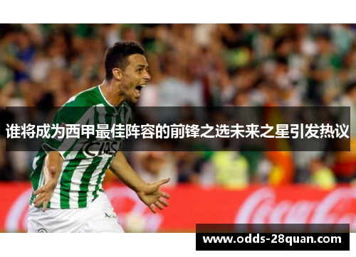 谁将成为西甲最佳阵容的前锋之选未来之星引发热议