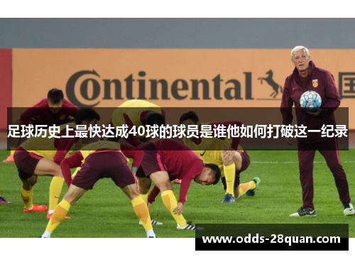 足球历史上最快达成40球的球员是谁他如何打破这一纪录