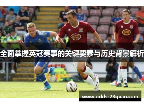 全面掌握英冠赛事的关键要素与历史背景解析 全面掌握英冠赛事的关键要素与历史背景解析