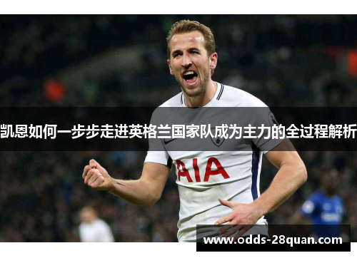 凯恩如何一步步走进英格兰国家队成为主力的全过程解析 凯恩如何一步步走进英格兰国家队成为主力的全过程解析