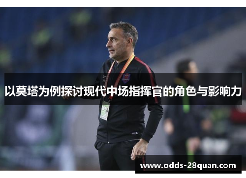 以莫塔为例探讨现代中场指挥官的角色与影响力 以莫塔为例探讨现代中场指挥官的角色与影响力