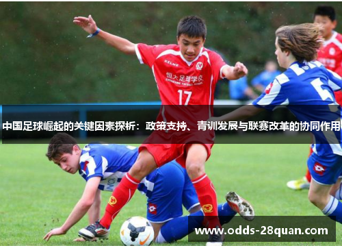 中国足球崛起的关键因素探析：政策支持、青训发展与联赛改革的协同作用