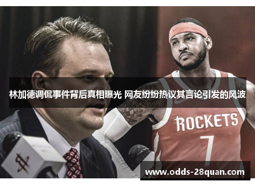 林加德调侃事件背后真相曝光 网友纷纷热议其言论引发的风波 林加德调侃事件背后真相曝光 网友纷纷热议其言论引发的风波