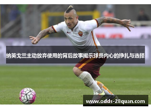 纳英戈兰主动放弃使用的背后故事揭示球员内心的挣扎与选择 纳英戈兰主动放弃使用的背后故事揭示球员内心的挣扎与选择