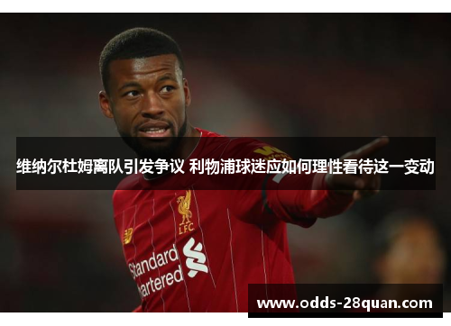 维纳尔杜姆离队引发争议 利物浦球迷应如何理性看待这一变动 维纳尔杜姆离队引发争议 利物浦球迷应如何理性看待这一变动