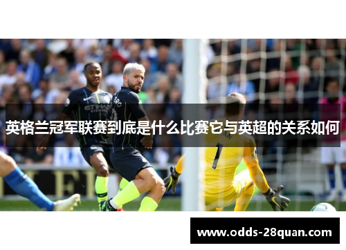 英格兰冠军联赛到底是什么比赛它与英超的关系如何