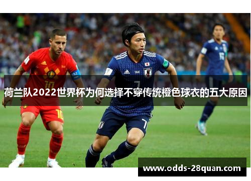 荷兰队2022世界杯为何选择不穿传统橙色球衣的五大原因