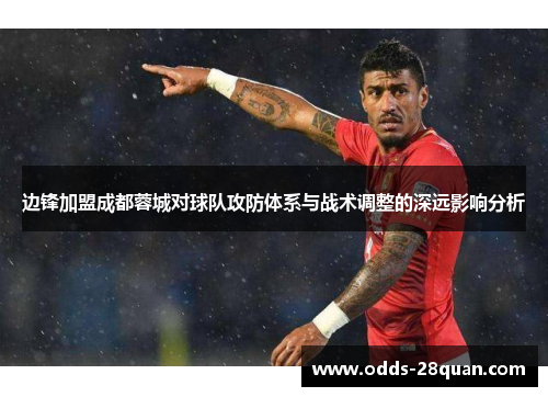 边锋加盟成都蓉城对球队攻防体系与战术调整的深远影响分析
